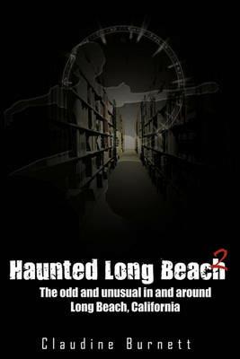 Haunted Long Beach 2: The Odd and Unusual in and Around Long Beach, California - Claudine Burnett - cover