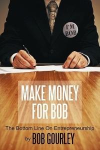 Make Money for Bob: The Bottom Line on Entrepreneurship - Bob Gourley - cover
