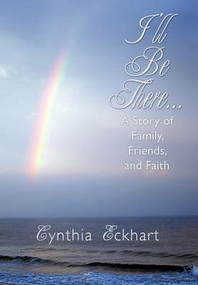 I'll Be There...: A Story of Family, Friends, and Faith - Cynthia Eckhart - cover