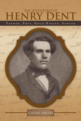 The Adventures of Henry Dent: Farmer, Poet, Gold Digger, Sawyer - Cathy Smith - cover