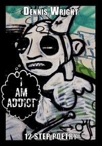 I Am Addict: 12 Step Poetry - Dennis Wright - cover