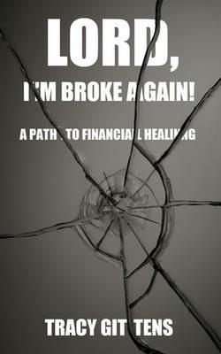 Lord, I'm Broke Again!: A Path to Financial Healing - Tracy Gittens - cover