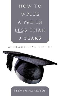 How to Write a PhD in Less Than 3 Years: A Practical Guide - Steven Harrison - cover