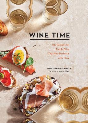 Wine Time: 70+ Recipes for Simple Bites That Pair Perfectly with Wine - Barbara Scott-Goodman - cover