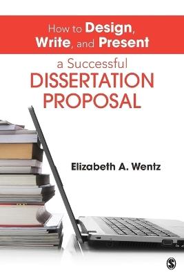 How to Design, Write, and Present a Successful Dissertation Proposal - Elizabeth A. Wentz - cover