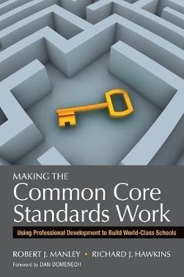 Making the Common Core Standards Work: Using Professional Development to Build World-Class Schools - Robert J. Manley,Richard J. Hawkins - cover