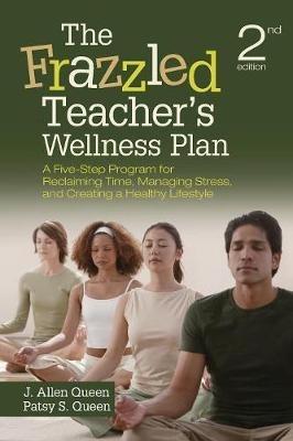 The Frazzled Teacher's Wellness Plan: A Five-Step Program for Reclaiming Time, Managing Stress, and Creating a Healthy Lifestyle - J. Allen Queen,Patsy S. Queen - cover