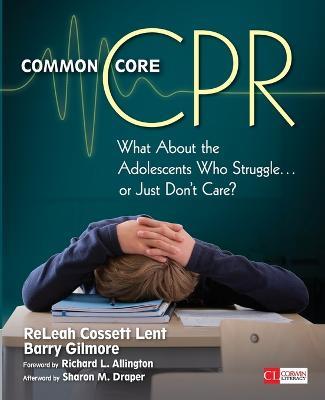 Common Core CPR: What About the Adolescents Who Struggle . . . or Just Don't Care? - ReLeah Cossett Lent,Barry Gilmore - cover