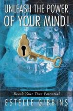 Unleash the Power of Your Mind!: Reach Your True Potential