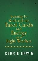 Learning to Work with the Tarot Cards and Energy as a Light Worker - Kerrie Erwin - cover