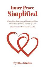 Inner Peace Simplified: Everything You Always Wanted to Know about Your Timeless Identity of Love (But Were Too Fear-Based to Ask)