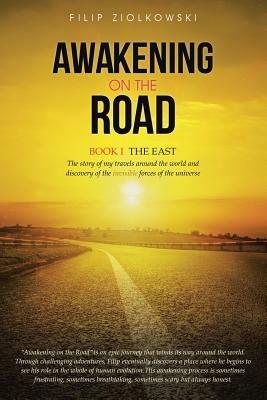Awakening on the Road: Book I-The East, the Story of My Travels Around the World and My Discovery of the Invisible Forces of the Universe - Filip Ziolkowski - cover