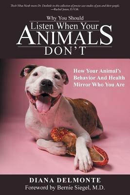 Why You Should Listen When Your Animals Don't: How Your Animal's Behavior And Health Mirror Who You Are - Diana Delmonte - cover