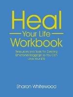 Heal Your Life Workbook: Resources and Tools for Clearing Emotional Baggage so You Can Love Your Life