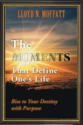 The Moments That Define One's Life: Rise to Your Destiny with Purpose - Lloyd N Moffatt - cover