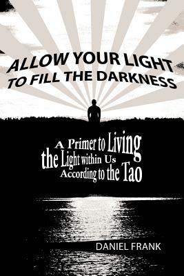 Allow Your Light to Fill the Darkness: A Primer to Living the Light Within Us According to the Tao - Daniel Frank - cover