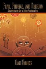 Fear, Phobias and Freedom: Discovering the Key to Living Fearlessly Free