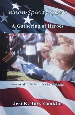 When Spirits Speak: A Gathering of Heroes: Stories of U.S. Soldiers in Vietnam - Jeri K Tory Conklin - cover