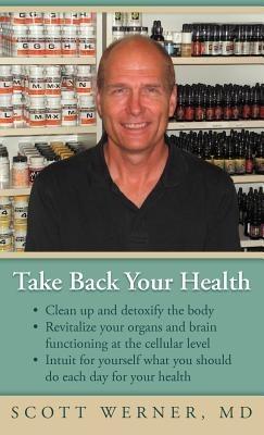 Take Back Your Health: Clean Up and Detoxify the Body, Revitalize Your Organs and Brain Functioning at the Cellular Level, and Intuit for You - Scott Werner - cover