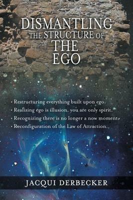 Dismantling the Structure of the Ego: Restructuring Everything Build Upon Ego - Jacqui Derbecker - cover