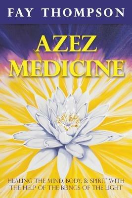 Azez Medicine: Healing the Mind, Body, and Spirit with the Help of the Beings of the Light - Fay Thompson - cover