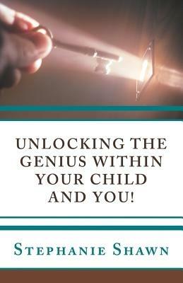 Unlocking the Genius Within Your Child and You! - Stephanie Shawn - cover
