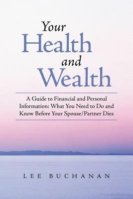 Your Health and Wealth: A Guide to Financial and Personal Information: What You Need to Do and Know Before Your Spouse/Partner Dies - Lee Buchanan - cover