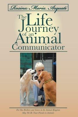 Rosina Maria Arquati: The Life Journey of an Animal Communicator: For Our Brothers and Sisters in the Animal Kingdom May We Be Truer Friends - Rosina Arquati - cover