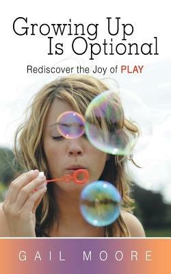 Growing Up Is Optional: Rediscover the Joy of Play - Gail Moore - cover