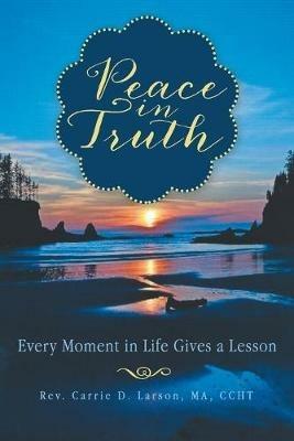 Peace in Truth: Every Moment in Life Gives a Lesson - Carrie D Larson Ma Ccht - cover