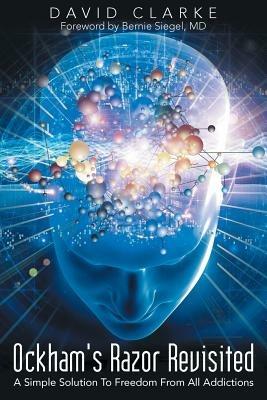 Ockham's Razor Revisited: A Simple Solution To Freedom From All Addictions - David Clarke - cover