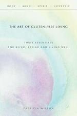 The Art of Gluten-Free Living: Three Essentials for Being, Eating, and Living Well