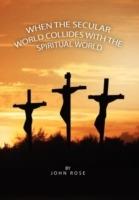 When the Secular World Collides with the Spiritual World - John Rose - cover