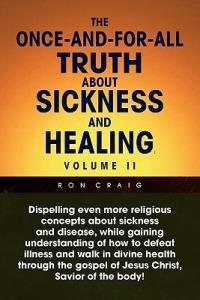 The Once-And-For-All Truth About Sickness and Healing: Volume Ii: Volume Ii - Ron Craig - cover