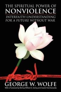 The Spiritual Power of Nonviolence: Interfaith Understanding for a Future Without War - George W Wolfe - cover