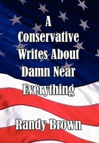 A Conservative Writes about Damn Near Everything - Randy Brown - cover