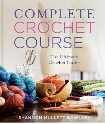Complete Crochet Course - Shannon Mullett-Bowlsby - cover