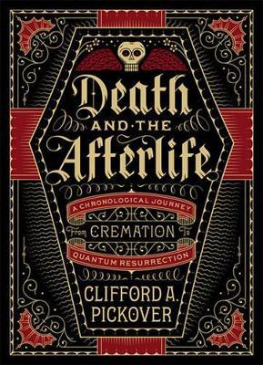 Death and the Afterlife: A Chronological Journey, from Cremation to Quantum Resurrection - Clifford A. Pickover - cover