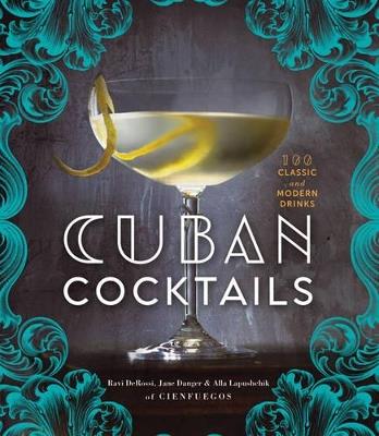 Cuban Cocktails: 100 Classic and Modern Drinks - Ravi DeRossi,Jane Danger,Alla Lapushchik - cover