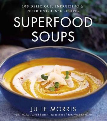 Superfood Soups: 100 Delicious, Energizing & Plant-based Recipes - Julie Morris - cover