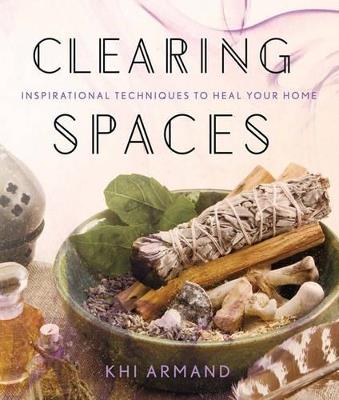 Clearing Spaces: Inspirational Techniques to Heal Your Home - Khi Armand - cover