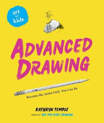 Art for Kids: Advanced Drawing: Become the Artist Only You Can Be - Kathryn Temple - cover