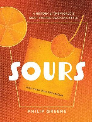 Sours: A History of the World’s Most Storied Cocktail Style - Philip Greene - cover