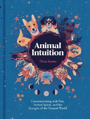 Animal Intuition: Communicating with Pets, Animal Spirits, and the Energies of the Natural World - Thea Strom - cover