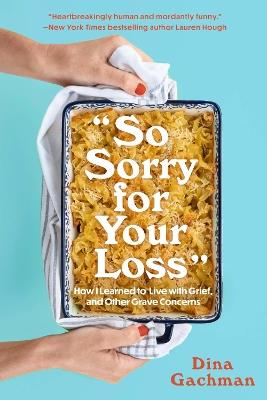So Sorry for Your Loss: How I Learned to Live with Grief, and Other Grave Concerns - Dina Gachman - cover