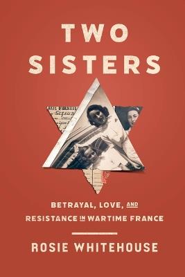 Two Sisters: Betrayal, Love, and Resistance in Wartime France - Rosie Whitehouse - cover