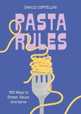 Pasta Rules: 100 Ways to Shape, Sauce, and Serve - Danilo Cortellini - cover