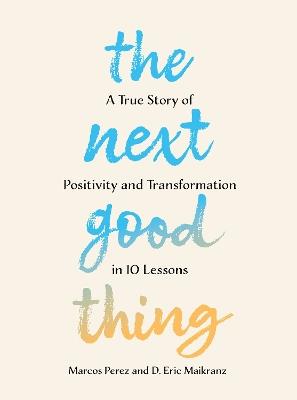 The Next Good Thing: A True Story of Positivity and Transformation in 10 Lessons - Marcos Perez,D. Eric Maikranz - cover