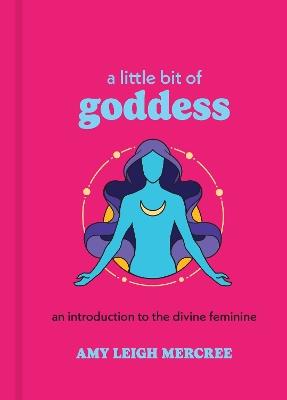 A Little Bit of Goddess: An Introduction to the Divine Feminine - Amy Leigh Mercree - cover