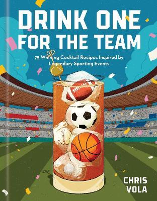 Drink One for the Team: 75 Winning Cocktail Recipes Inspired by Legendary Sporting Events - Chris Vola - cover